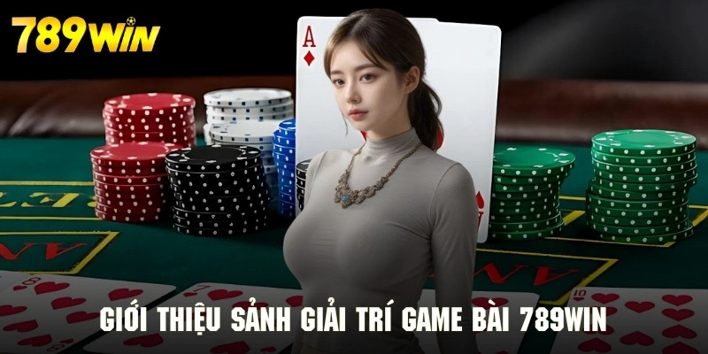 Giới thiệu sảnh giải trí game bài 789WIN siêu cuốn hút