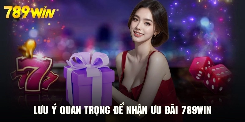 Lưu ý quan trọng để nhận ưu đãi 789WIN thuận lợi