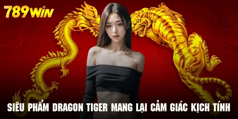 Siêu phẩm Dragon Tiger mang lại cảm giác kịch tính nhanh chóng