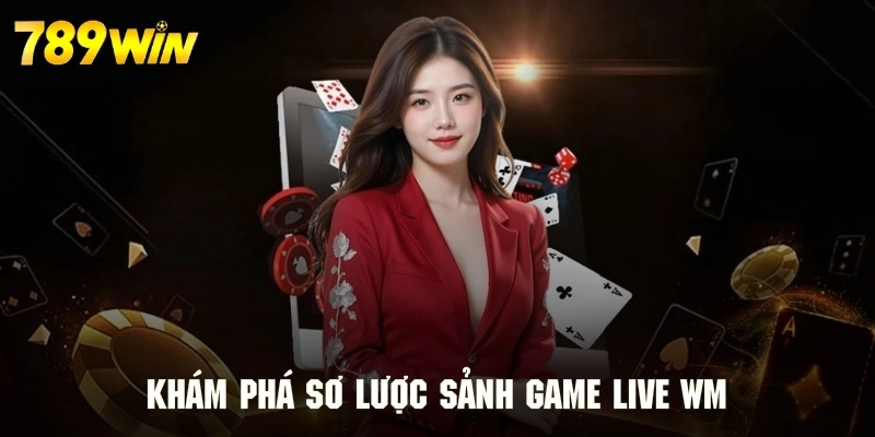 Khám phá sơ lược sảnh game live WM siêu hấp dẫn