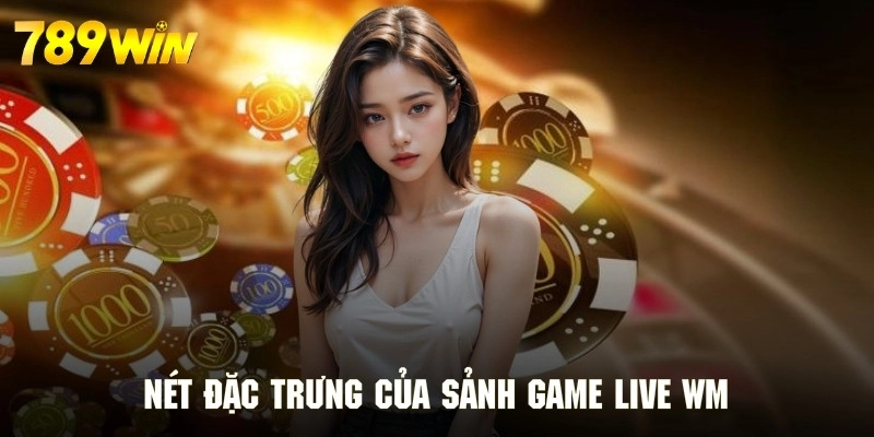 Ưu điểm cuốn hút tạo nên sự ấn tượng cho sảnh game live WM