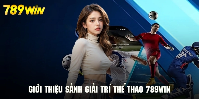 Thông tin tổng quan về sảnh giải trí thể thao cực hot 789WIN