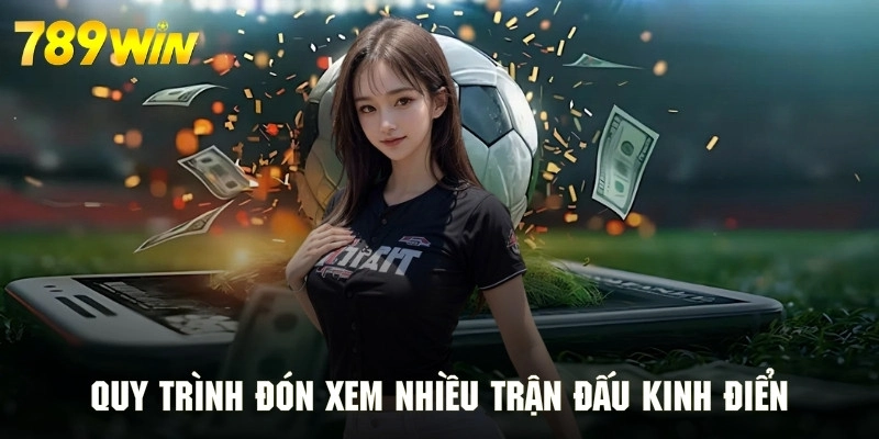 Quy trình đón xem nhiều trận đấu kinh điển tại sảnh thể thao của 789WIN